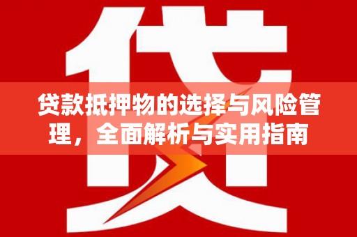 江阴贷款抵押物的选择与风险管理，全面解析与实用指南
