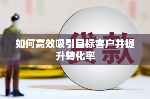 江阴如何高效吸引目标客户并提升转化率