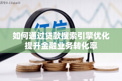 江阴如何通过贷款搜索引擎优化提升金融业务转化率