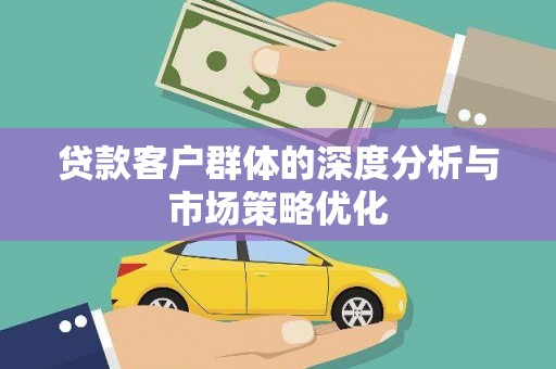 江阴贷款客户群体的深度分析与市场策略优化
