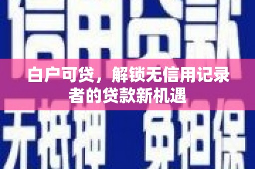 江阴白户可贷，解锁无信用记录者的贷款新机遇