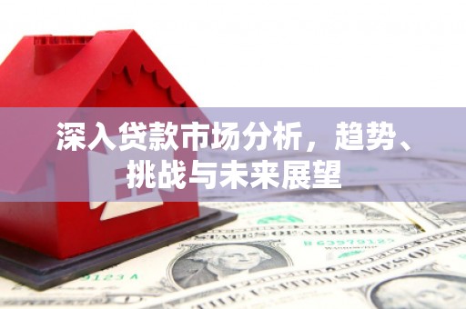 江阴深入贷款市场分析，趋势、挑战与未来展望