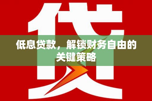 江阴低息贷款，解锁财务自由的关键策略
