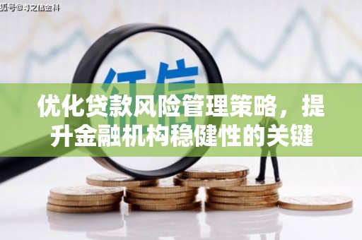 江阴优化贷款风险管理策略，提升金融机构稳健性的关键