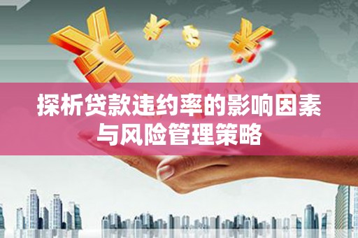 江阴探析贷款违约率的影响因素与风险管理策略