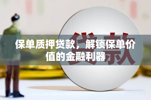 江阴保单质押贷款，解锁保单价值的金融利器