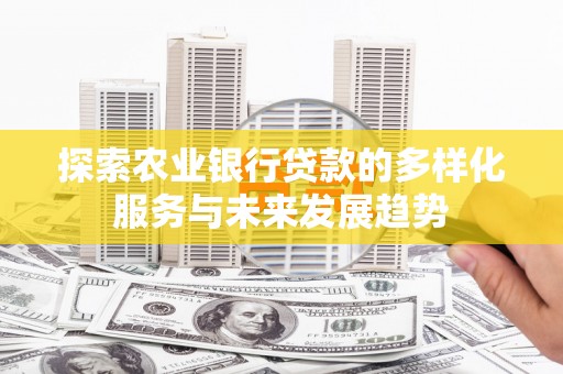 江阴探索农业银行贷款的多样化服务与未来发展趋势