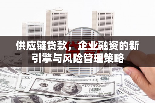江阴供应链贷款，企业融资的新引擎与风险管理策略