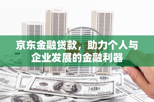 江阴京东金融贷款，助力个人与企业发展的金融利器