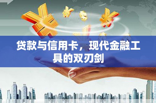 江阴贷款与信用卡，现代金融工具的双刃剑