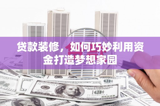 江阴贷款装修，如何巧妙利用资金打造梦想家园
