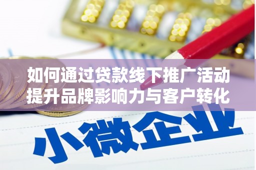江阴如何通过贷款线下推广活动提升品牌影响力与客户转化率