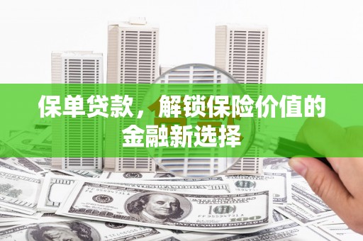 江阴保单贷款，解锁保险价值的金融新选择