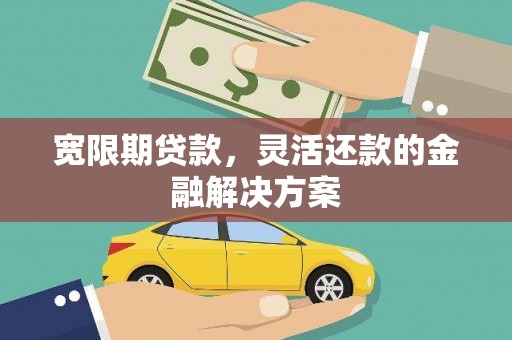 江阴宽限期贷款，灵活还款的金融解决方案