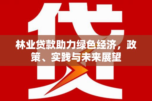 江阴林业贷款助力绿色经济，政策、实践与未来展望