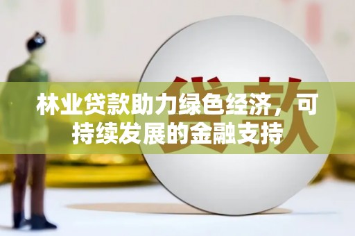 江阴林业贷款助力绿色经济，可持续发展的金融支持