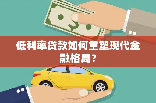 江阴低利率贷款如何重塑现代金融格局？