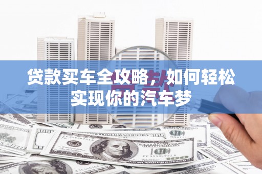 江阴贷款买车全攻略，如何轻松实现你的汽车梦