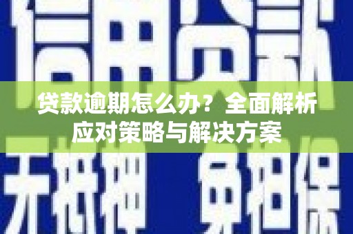 江阴贷款逾期怎么办？全面解析应对策略与解决方案