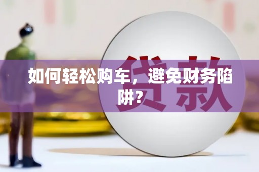 江阴如何轻松购车，避免财务陷阱？