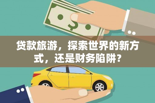 江阴贷款旅游，探索世界的新方式，还是财务陷阱？