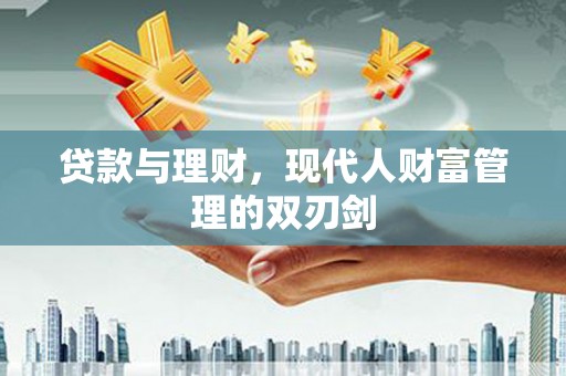 江阴贷款与理财，现代人财富管理的双刃剑