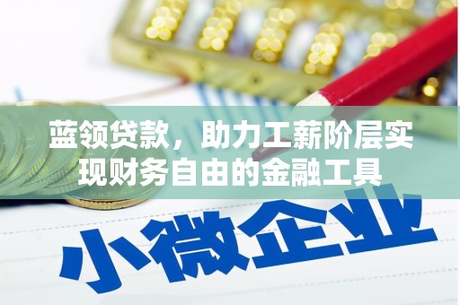 江阴蓝领贷款，助力工薪阶层实现财务自由的金融工具