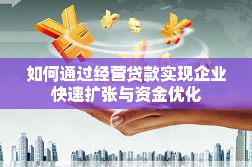 江阴如何通过经营贷款实现企业快速扩张与资金优化