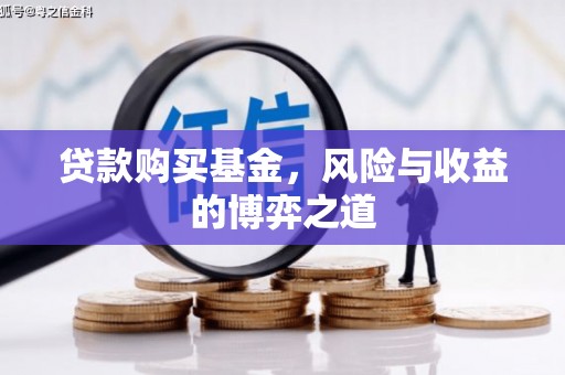 江阴贷款购买基金，风险与收益的博弈之道
