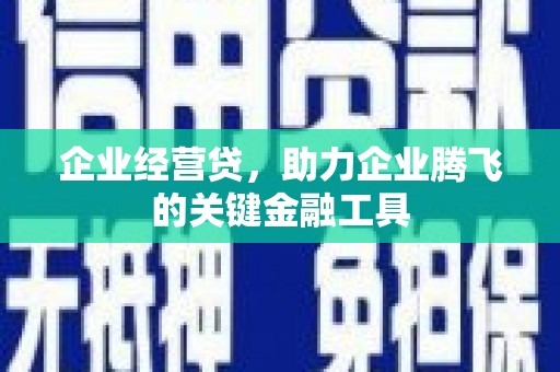 江阴企业经营贷，助力企业腾飞的关键金融工具