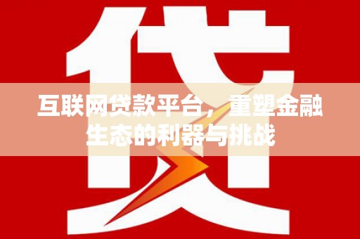 江阴互联网贷款平台，重塑金融生态的利器与挑战