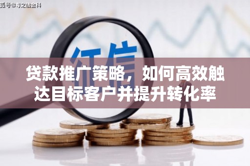 江阴贷款推广策略，如何高效触达目标客户并提升转化率