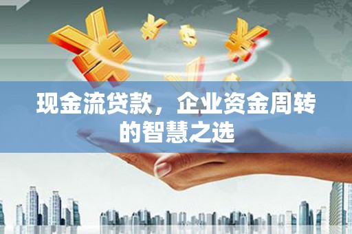 江阴现金流贷款，企业资金周转的智慧之选