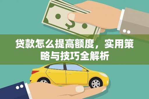 江阴贷款怎么提高额度，实用策略与技巧全解析