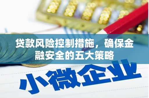 江阴贷款风险控制措施，确保金融安全的五大策略