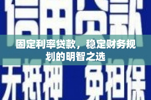 江阴固定利率贷款，稳定财务规划的明智之选