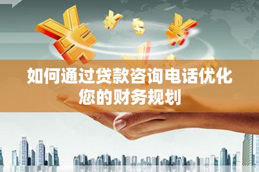 江阴如何通过贷款咨询电话优化您的财务规划