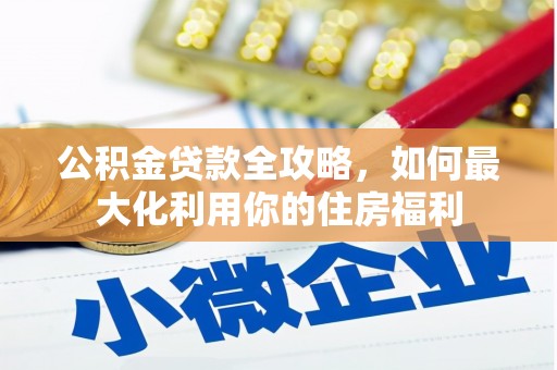 江阴公积金贷款全攻略，如何最大化利用你的住房福利