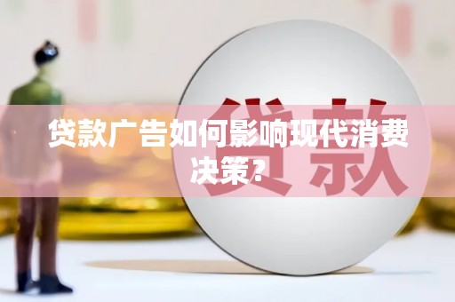 江阴贷款广告如何影响现代消费决策？