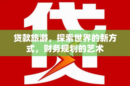 江阴贷款旅游，探索世界的新方式，财务规划的艺术