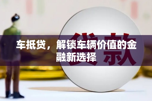 江阴车抵贷，解锁车辆价值的金融新选择
