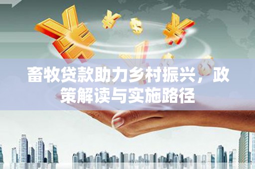 江阴畜牧贷款助力乡村振兴，政策解读与实施路径