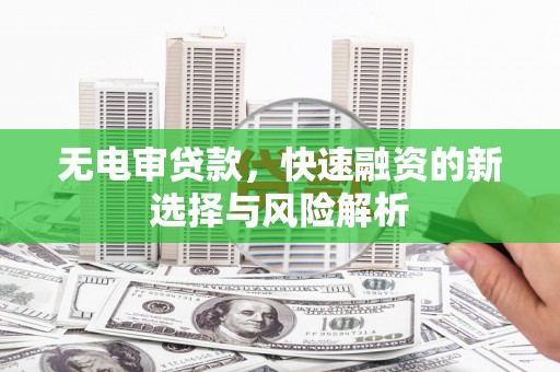 江阴无电审贷款，快速融资的新选择与风险解析