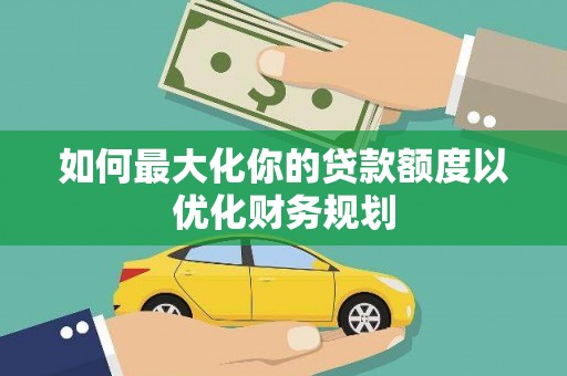 江阴如何最大化你的贷款额度以优化财务规划