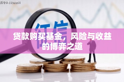 江阴贷款购买基金，风险与收益的博弈之道