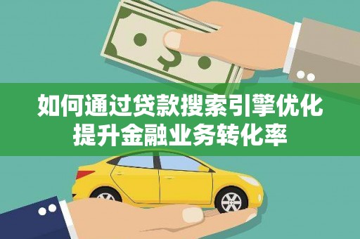 江阴如何通过贷款搜索引擎优化提升金融业务转化率