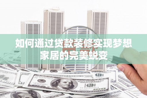 江阴如何通过贷款装修实现梦想家居的完美蜕变
