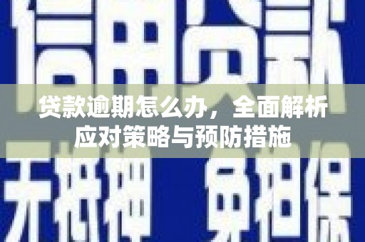 江阴贷款逾期怎么办，全面解析应对策略与预防措施