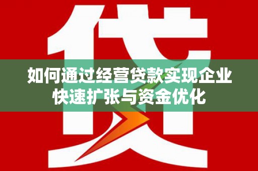 江阴如何通过经营贷款实现企业快速扩张与资金优化