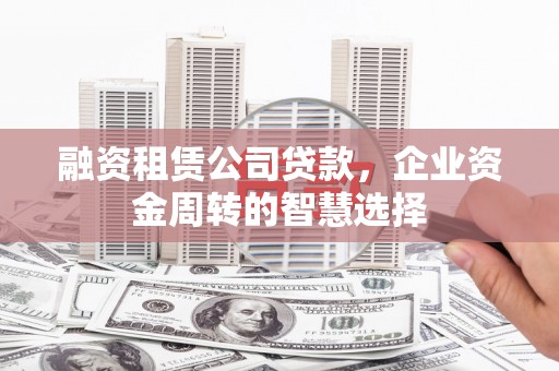 江阴融资租赁公司贷款，企业资金周转的智慧选择